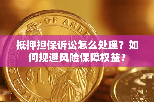 北京抵押担保诉讼怎么处理？如何规避风险保障权益？