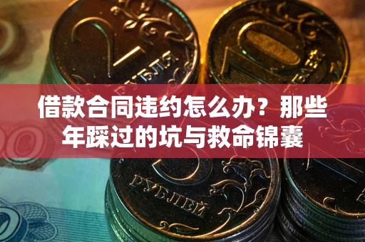 北京借款合同违约怎么办？那些年踩过的坑与救命锦囊