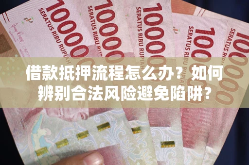 北京借款抵押流程怎么办？如何辨别合法风险避免陷阱？
