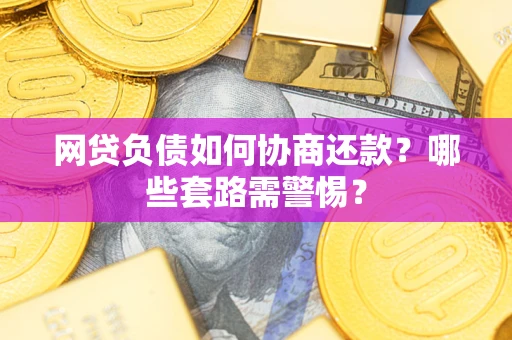 北京网贷负债如何协商还款？哪些套路需警惕？