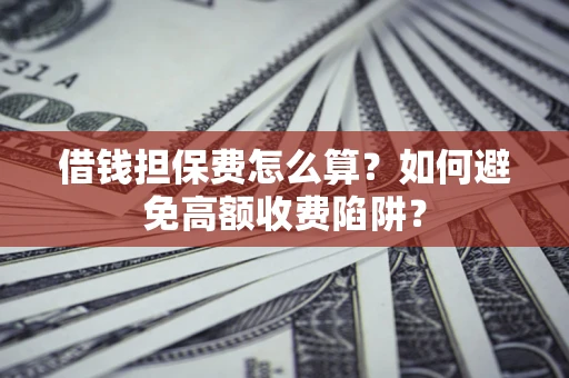 北京借钱担保费怎么算？如何避免高额收费陷阱？