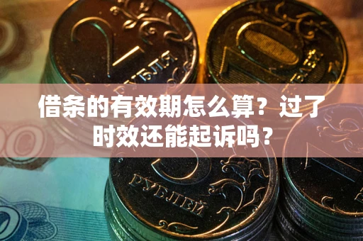 北京借条的有效期怎么算？过了时效还能起诉吗？