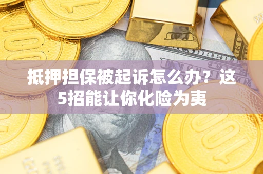 北京抵押担保被起诉怎么办？这5招能让你化险为夷