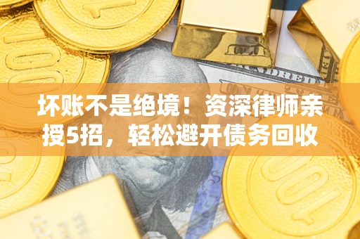 北京坏账不是绝境！资深律师亲授5招，轻松避开债务回收大坑