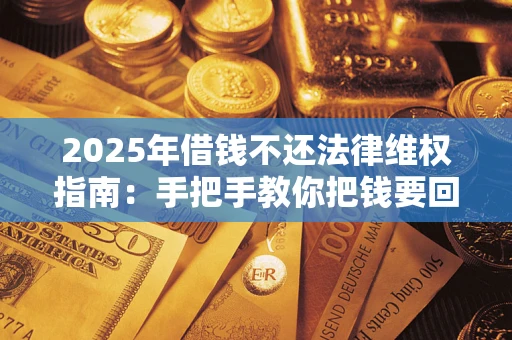 北京2025年借钱不还法律维权指南：手把手教你把钱要回来