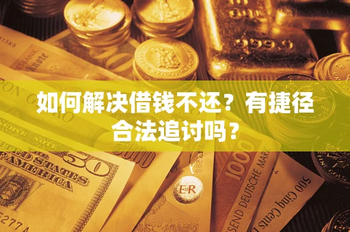 北京如何解决借钱不还？有捷径合法追讨吗？