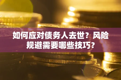 北京如何应对债务人去世？风险规避需要哪些技巧？