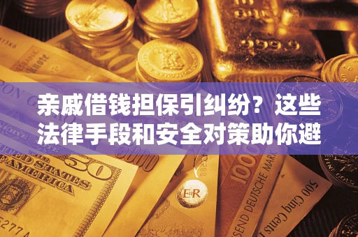 北京亲戚借钱担保引纠纷？这些法律手段和安全对策助你避坑
