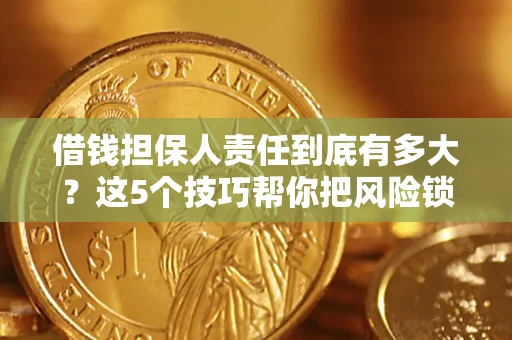 北京借钱担保人责任到底有多大？这5个技巧帮你把风险锁进保险箱