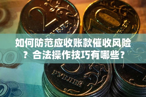 北京如何防范应收账款催收风险？合法操作技巧有哪些？