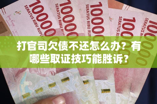 北京打官司欠债不还怎么办？有哪些取证技巧能胜诉？
