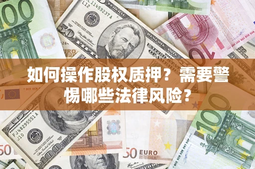 北京如何操作股权质押？需要警惕哪些法律风险？