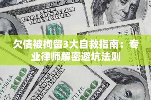 北京欠债被拘留3大自救指南：专业律师解密避坑法则