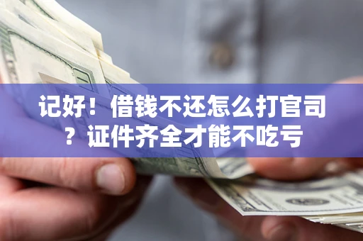 北京记好！借钱不还怎么打官司？证件齐全才能不吃亏