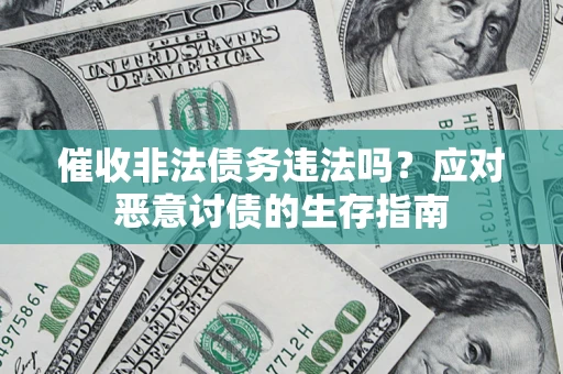 北京催收非法债务违法吗？应对恶意讨债的生存指南