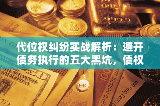 北京代位权纠纷实战解析：避开债务执行的五大黑坑，债权人必看指南