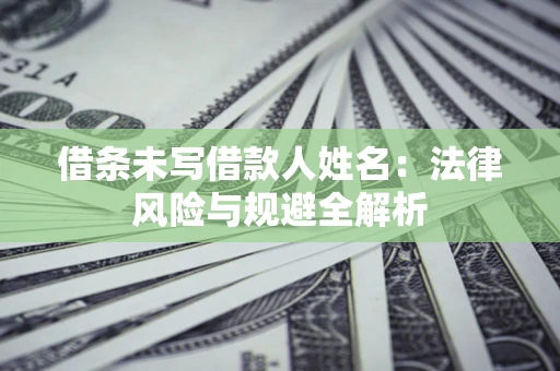 北京借条未写借款人姓名：法律风险与规避全解析