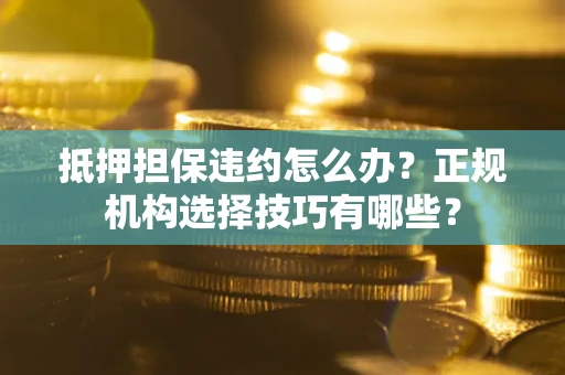 北京抵押担保违约怎么办？正规机构选择技巧有哪些？