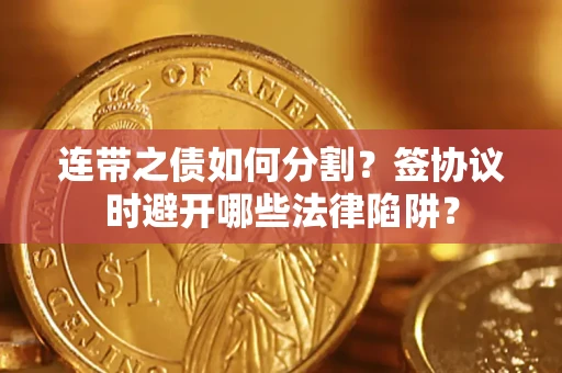 北京连带之债如何分割？签协议时避开哪些法律陷阱？