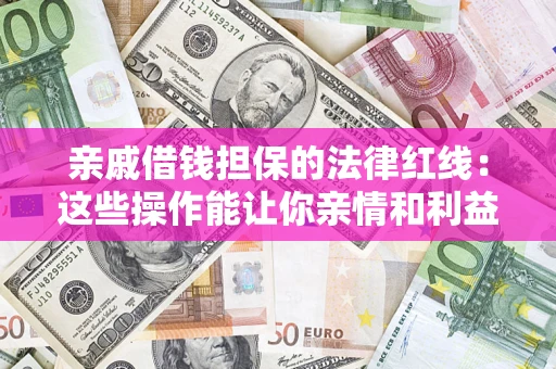 北京亲戚借钱担保的法律红线：这些操作能让你亲情和利益两不误
