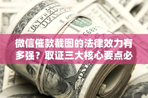 北京微信催款截图的法律效力有多强？取证三大核心要点必须知道！