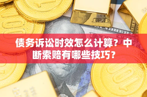 北京债务诉讼时效怎么计算？中断索赔有哪些技巧？