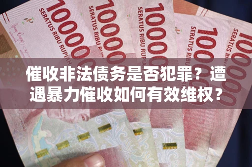 北京催收非法债务是否犯罪?遭遇暴力催收如何有效维权? 北京催收非法债务是否犯罪?遭遇暴力催收如何有效维权?