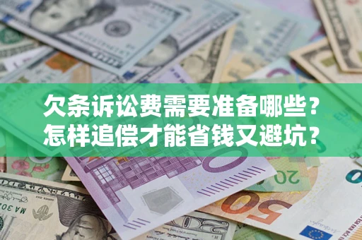 北京欠条诉讼费需要准备哪些？怎样追偿才能省钱又避坑？
