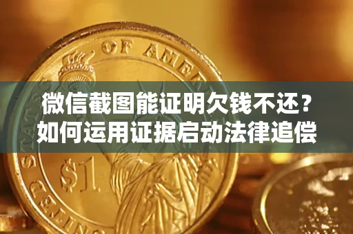 北京微信截图能证明欠钱不还？如何运用证据启动法律追偿程序？