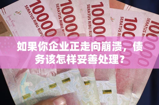 北京如果你企业正走向崩溃，债务该怎样妥善处理？