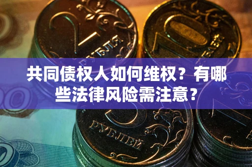 北京共同债权人如何维权？有哪些法律风险需注意？