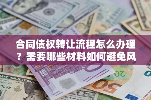 北京合同债权转让流程怎么办理？需要哪些材料如何避免风险？