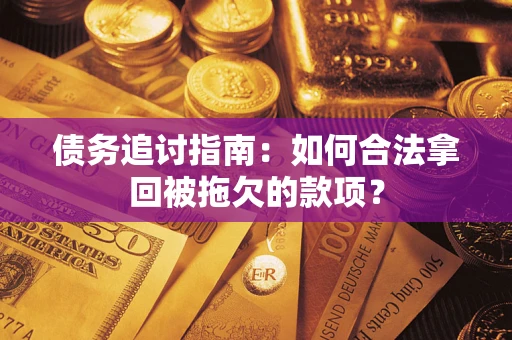 北京债务追讨指南：如何合法拿回被拖欠的款项？