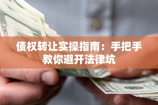 北京债权转让实操指南：手把手教你避开法律坑