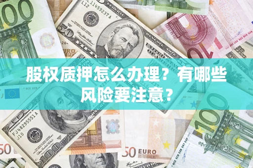 北京股权质押怎么办理？有哪些风险要注意？