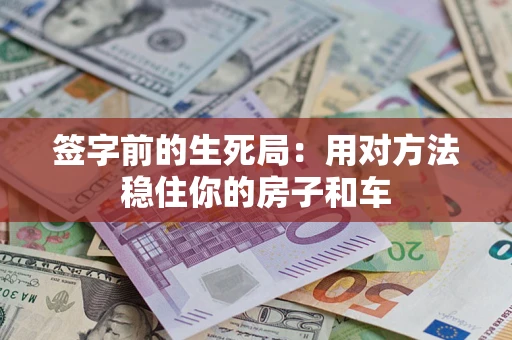 北京签字前的生死局：用对方法稳住你的房子和车
