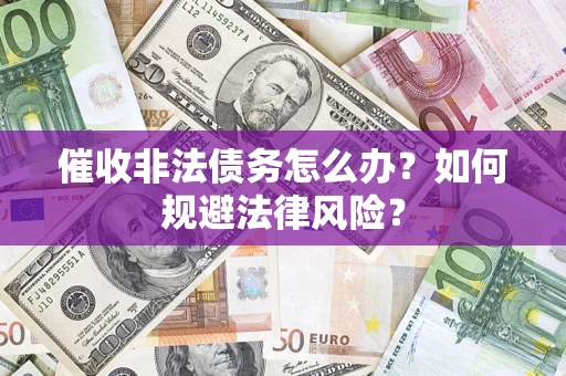 北京催收非法债务怎么办？如何规避法律风险？