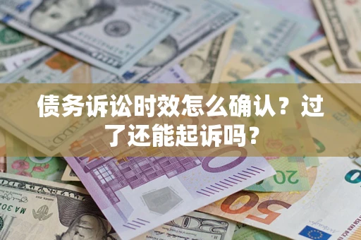 北京债务诉讼时效怎么确认？过了还能起诉吗？