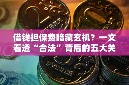 北京借钱担保费暗藏玄机？一文看透“合法”背后的五大关键陷阱