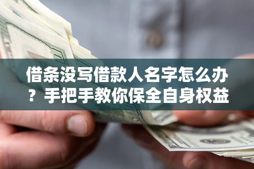 北京借条没写借款人名字怎么办？手把手教你保全自身权益