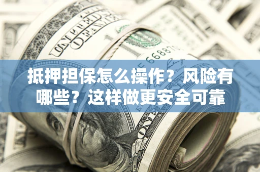 北京抵押担保怎么操作？风险有哪些？这样做更安全可靠