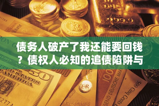 北京债务人破产了我还能要回钱？债权人必知的追债陷阱与破局之道