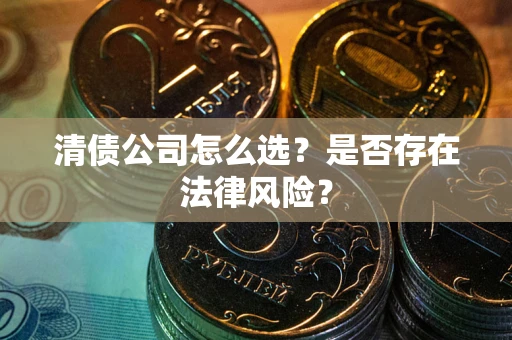 北京清债公司怎么选？是否存在法律风险？