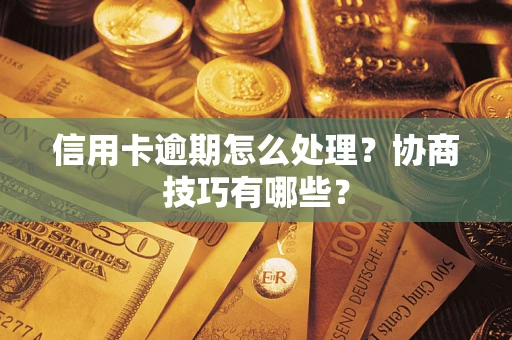 北京信用卡逾期怎么处理？协商技巧有哪些？