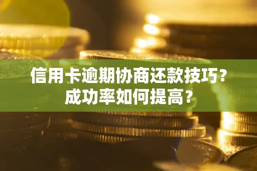 北京信用卡逾期协商还款技巧？成功率如何提高？