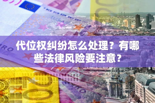 北京代位权纠纷怎么处理？有哪些法律风险要注意？