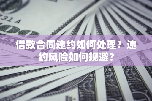 北京借款合同违约如何处理？违约风险如何规避？