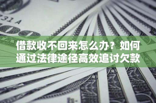 北京借款收不回来怎么办?如何通过法律途径高效追讨欠款? 北京借款收不回来怎么办?如何通过法律途径高效追讨欠款?