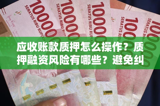北京应收账款质押怎么操作？质押融资风险有哪些？避免纠纷高效融资技巧