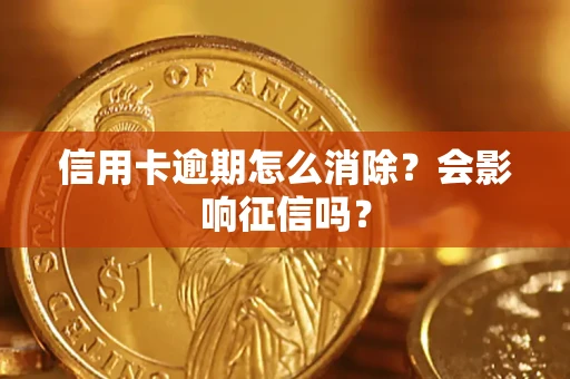 北京信用卡逾期怎么消除？会影响征信吗？